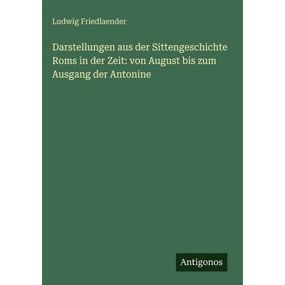 Darstellungen aus der Sittengeschichte Roms in der Zeit: von August bis zum Ausgang der Antonine, Gebundene Ausgabe von Ludwig Friedlaender, Antigonos