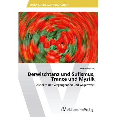 Derwischtanz und Sufismus, Trance und Mystik, Taschenbuch von Serkan Bozkurt, AV Akademikerverlag, 978-3-639-49992-6