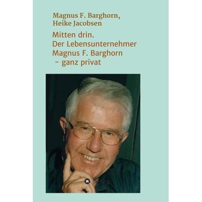 Mitten drin. Der Lebensunternehmer Magnus F. Barghorn - ganz privat, Gebundene Ausgabe von Heike Jacobsen,Magnus F. Barghorn, Tredition,