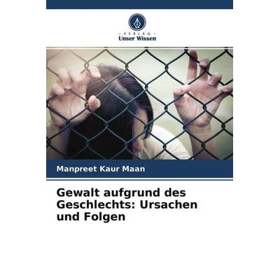 Gewalt aufgrund des Geschlechts: Ursachen und Folgen, Taschenbuch von Manpreet Kaur Maan, Verlag Unser Wissen, 978-620-4-70323-7
