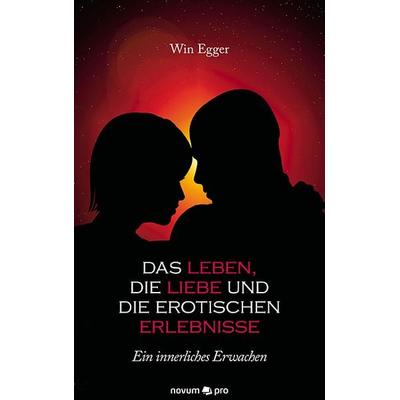 Das Leben, die Liebe und die erotischen Erlebnisse, Taschenbuch von Win Egger, Novum Verlag, 978-3-99048-304-6