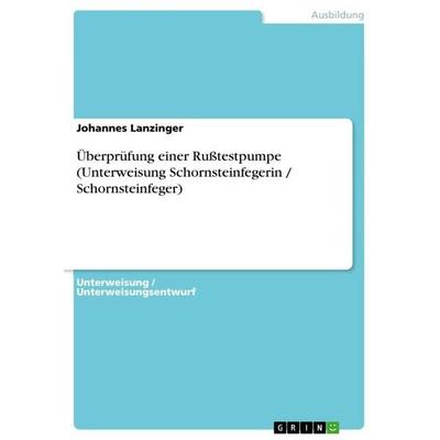Überprüfung einer Rußtestpumpe (Unterweisung Schornsteinfegerin / Schornsteinfeger), Taschenbuch von Johannes Lanzinger, GRIN, 978-3-656-88975-5