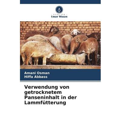 Verwendung von getrocknetem Panseninhalt in der Lammfütterung, Taschenbuch von Amani Osman,Hiffa Abbass, Verlag Unser Wissen, 978-620-5-71329-7