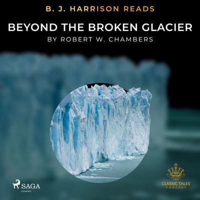 B. J. Harrison Reads Beyond the Broken Glacier - Robert William Chambers, Audio, 4064066969714