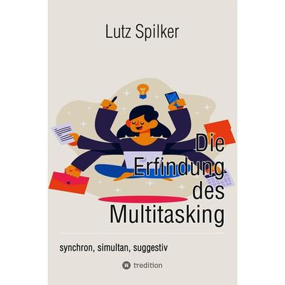 Die Erfindung des Multitasking, Taschenbuch von Lutz Spilker, Tredition, 978-3-384-30132-1