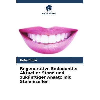 Regenerative Endodontie: Aktueller Stand und zukünftiger Ansatz mit Stammzellen, Taschenbuch von Neha Sinha, Verlag Unser Wissen