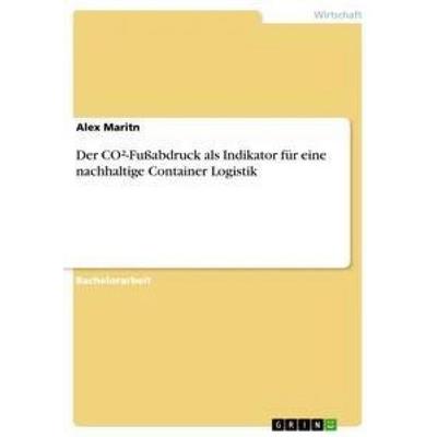 Der CO²-Fußabdruck als Indikator für eine nachhaltige Container Logistik, Taschenbuch von Alex Maritn, GRIN, 978-3-656-32442-3