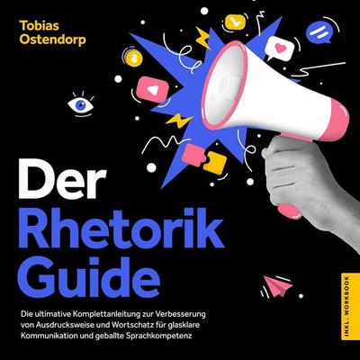 Der Rhetorik Guide: Die ultimative Komplettanleitung zur Verbesserung von Ausdrucksweise und Wortschatz für glasklare Kommunikation und geballte
