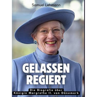 Gelassen regiert, Gebundene Ausgabe von Samuel Lehmann, BoD - Books on Demand, 978-3-695-32307-4