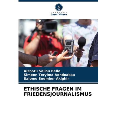Ethische Fragen im Friedensjournalismus, Taschenbuch von Aishatu Salisu Bello,Simeon Teryima Aondoakaa,Salome Seember Akighir, Verlag Unser Wissen,