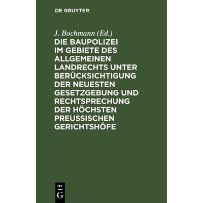Die Baupolizei im Gebiete des Allgemeinen Landrechts unter Berücksichtigung der neuesten Gesetzgebung und Rechtsprechung der höchsten Preussischen