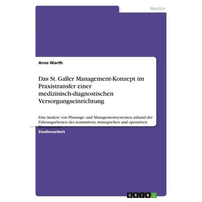 Das St. Galler Management-Konzept im Praxistransfer einer medizinisch-diagnostischen Versorgungseinrichtung, Taschenbuch von Arne Warth, GRIN,