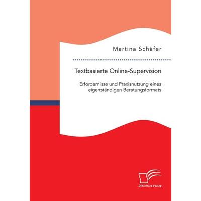 Textbasierte Online-Supervision: Erfordernisse und Praxisnutzung eines eigenständigen Beratungsformats, Taschenbuch von Martina Schäfer, Diplomica