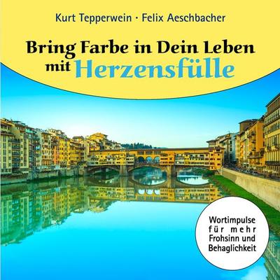 Bring Farbe in Dein Leben mit Herzensfülle, Taschenbuch von Felix Aeschbacher,Kurt Tepperwein, BoD – Books on Demand, 978-3-7322-9165-6