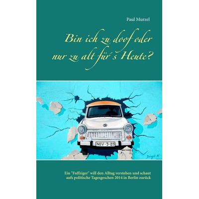 Bin ich zu doof oder nur zu alt für´s Heute?, Taschenbuch von Paul Murzel, BoD – Books on Demand, 978-3-7386-0122-0