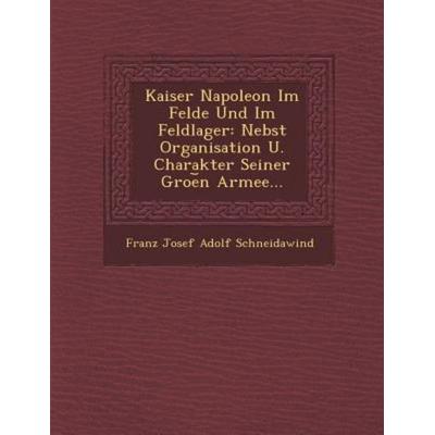 Kaiser Napoleon Im Felde Und Im Feldlager: Nebst Organisation U. Charakter Seiner Groe N Armee..., von , Saraswati Press, 978-1-249-95126-1