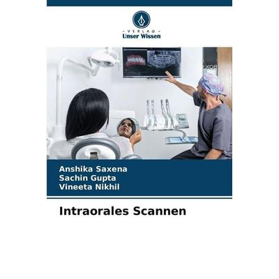 Intraorales Scannen, Taschenbuch von Anshika Saxena,Sachin Gupta,Vineeta Nikhil, Verlag Unser Wissen, 978-620-8-89532-7