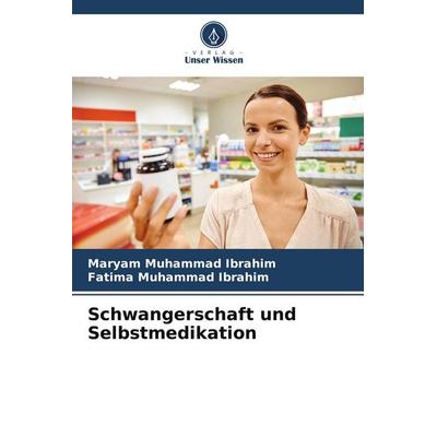 Schwangerschaft und Selbstmedikation, Taschenbuch von Maryam Muhammad Ibrahim,Fatima Muhammad Ibrahim, Verlag Unser Wissen, 978-620-5-12361-4
