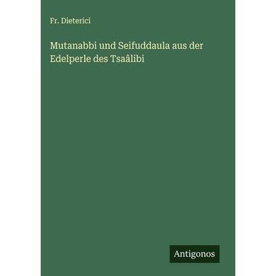 Mutanabbi und Seifuddaula aus der Edelperle des Tsaâlibi, Gebundene Ausgabe von Fr. Dieterici, Antigonos Verlag, 978-3-563-47914-8
