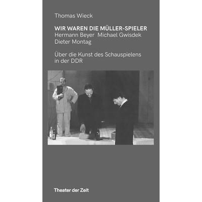 Wir waren die Müller-Spieler, Taschenbuch von Thomas Wieck, Theater der Zeit, 978-3-95749-497-9