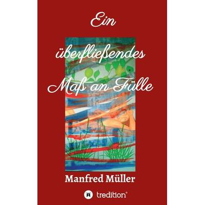 Ein überfließendes Maß an Fülle, Taschenbuch von Manfred Müller, Tredition, 978-3-347-13151-4