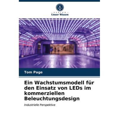 Ein Wachstumsmodell für den Einsatz von LEDs im kommerziellen Beleuchtungsdesign, Taschenbuch von Tom Page, Verlag Unser Wissen, 978-620-2-85341-5