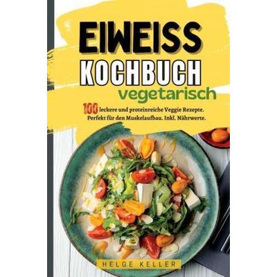 Eiweiß Kochbuch Vegetarisch, Taschenbuch von Helge Keller, Bookmundo, 978-94-037-6284-5