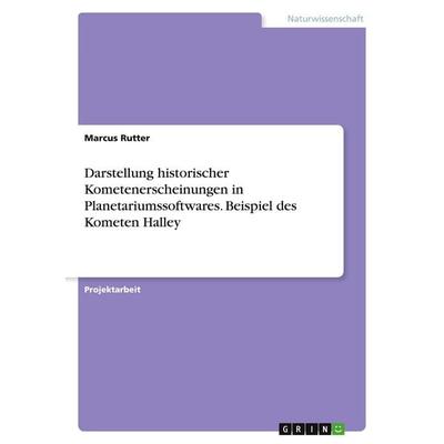 Darstellung historischer Kometenerscheinungen in Planetariumssoftwares. Beispiel des Kometen Halley, Taschenbuch von Marcus Rutter, GRIN,