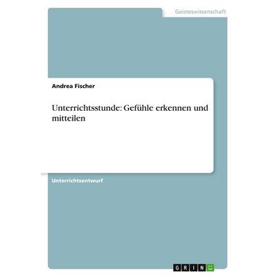 Unterrichtsstunde: Gefühle erkennen und mitteilen, Taschenbuch von Andrea Fischer, GRIN, 978-3-640-16603-9