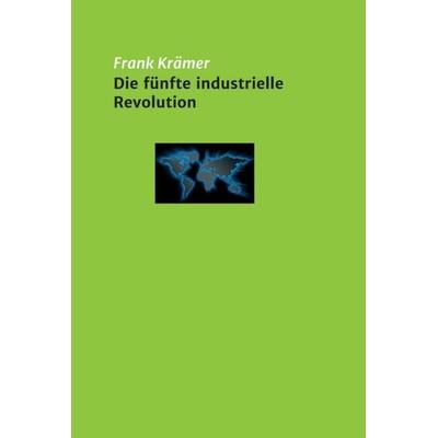 Die fünfte industrielle Revolution, Gebundene Ausgabe von Frank Krämer, Tredition, 978-3-7482-3957-4