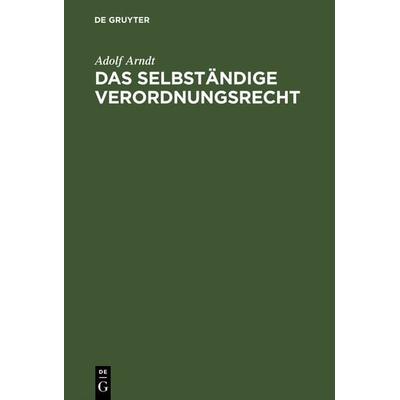 Das selbständige Verordnungsrecht, Gebundene Ausgabe von Adolf Arndt, De Gruyter, 978-3-11-126922-1