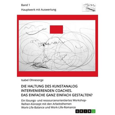 Die Haltung des kunstanalog intervenierenden Coaches. Das Einfache ganz einfach gestalten? Band 1, Taschenbuch von Isabel Ohnesorge, GRIN,
