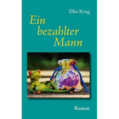 Ein bezahlter Mann, Taschenbuch von Elke Krug, BoD – Books on Demand, 978-3-7412-2518-5