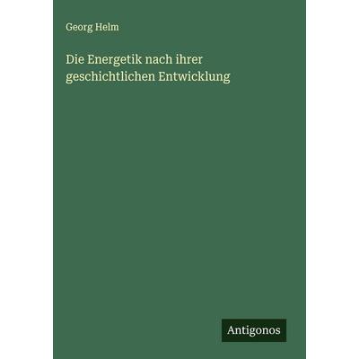 Die Energetik nach ihrer geschichtlichen Entwicklung, Gebundene Ausgabe von Georg Helm, Antigonos Verlag, 978-3-563-42081-2