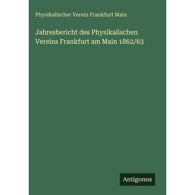 Jahresbericht des Physikalischen Vereins Frankfurt am Main 1862/63, Gebundene Ausgabe von Physikalischer Verein Frankfurt Main, Antigonos Verlag,