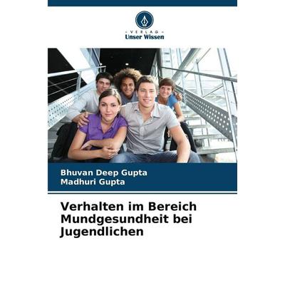Verhalten im Bereich Mundgesundheit bei Jugendlichen, Taschenbuch von Bhuvan Deep Gupta,Madhuri Gupta, Verlag Unser Wissen, 978-620-9-26593-8
