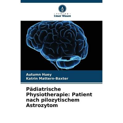 Pädiatrische Physiotherapie: Patient nach pilozytischem Astrozytom, Taschenbuch von Autumn Huey,Katrin Mattern-Baxter, Verlag Unser Wissen,