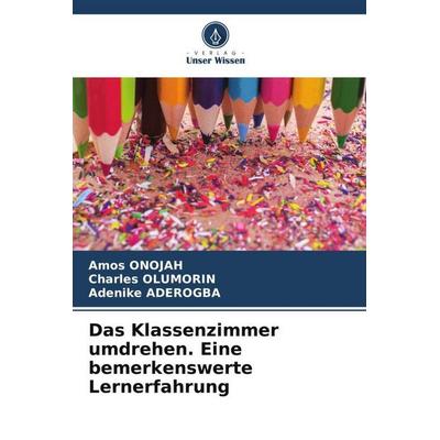 Das Klassenzimmer umdrehen. Eine bemerkenswerte Lernerfahrung, Taschenbuch von Amos Onojah,Charles Olumorin,Adenike Aderogba, Verlag Unser Wissen,
