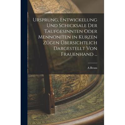 Ursprung, Entwickelung Und Schicksale Der Taufgesinnten Oder Mennoniten in Kurzen Zügen Übersichtlich Dargestellt Von Frauenhand ..., Taschenbuch von