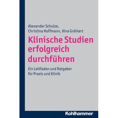 Klinische Studien erfolgreich durchführen, Taschenbuch von Alexander Schulze,Christina Hoffmann,Xina Grählert, Kohlhammer, 978-3-17-021554-2