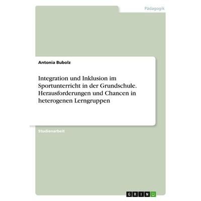 Integration und Inklusion im Sportunterricht in der Grundschule. Herausforderungen und Chancen in heterogenen Lerngruppen, Taschenbuch von Antonia