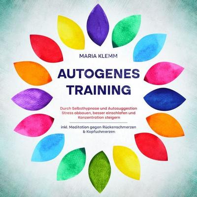 Autogenes Training: Durch Selbsthypnose und Autosuggestion Stress abbauen, besser einschlafen und Konzentration steigern - inkl. Meditation gegen