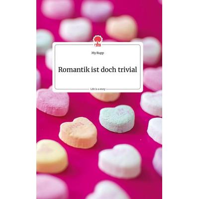 Romantik ist doch trivial. Life is a Story - story.one, Gebundene Ausgabe von My Rupp, Story.one publishing, 978-3-99087-618-3