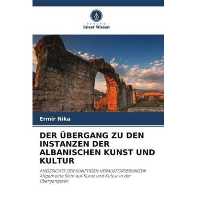 Der Übergang Zu den Instanzen der Albanischen Kunst und Kultur, Taschenbuch von Ermir Nika, Verlag Unser Wissen, 978-620-4-86212-5