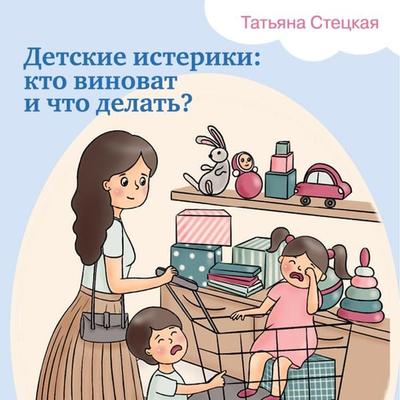 Detskie isteriki: kto vinovat i chto delat'? - Tat'yana Steckaya, Audio, 9785041506193