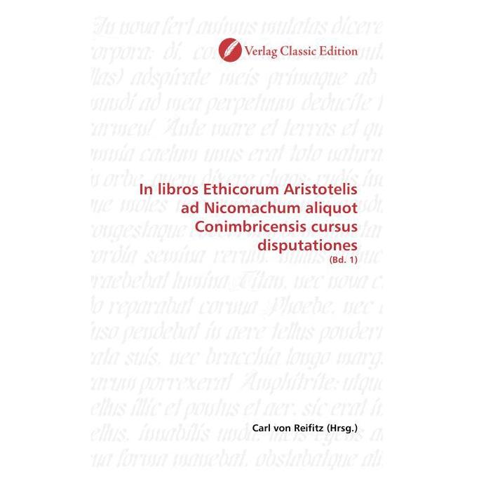 Classic Edition In libros Ethicorum Aristotelis ad Nicomachum aliquot Conimbricensis cursus disputationes (Softcover, Carl von Reifitz) (55263809)