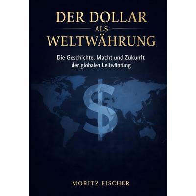 Der Dollar als Weltwährung, Taschenbuch von Moritz Fischer, Epubli, 978-3-565-41153-5