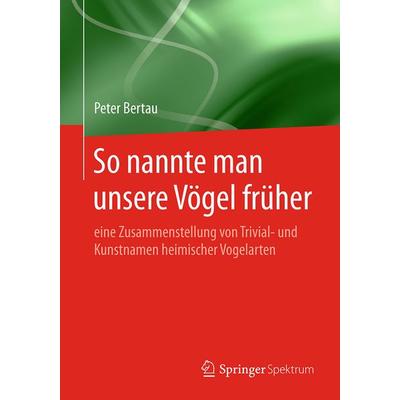 So nannte man unsere Vögel früher, Taschenbuch von Peter Bertau, Springer Berlin, 978-3-662-59774-3