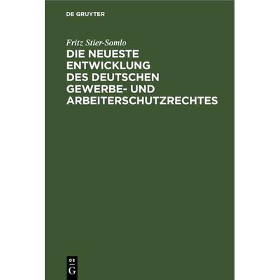 Die neueste Entwicklung des deutschen Gewerbe- und Arbeiterschutzrechtes, Gebundene Ausgabe von Fritz Stier-Somlo, De Gruyter, 978-3-11-269181-6