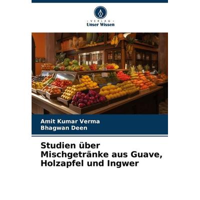 Studien über Mischgetränke aus Guave, Holzapfel und Ingwer, Taschenbuch von Amit Kumar Verma,Bhagwan Deen, Verlag Unser Wissen, 978-620-8-71296-9